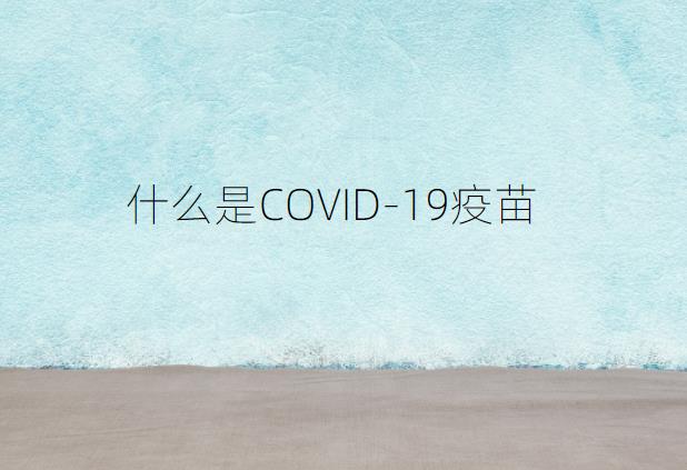 什么是COVID-19疫苗