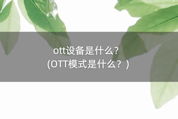 ott设备是什么？(OTT模式是什么？)