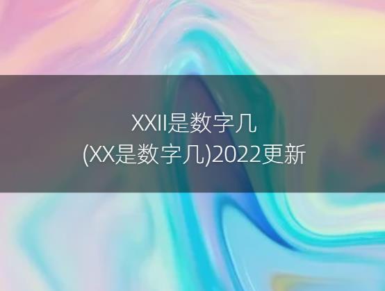 XXII是数字几(XX是数字几)2022更新