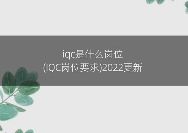 iqc是什么岗位(IQC岗位要求)2022更新