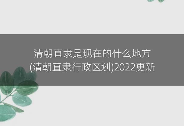 清朝直隶是现在的什么地方(清朝直隶行政区划)2022更新