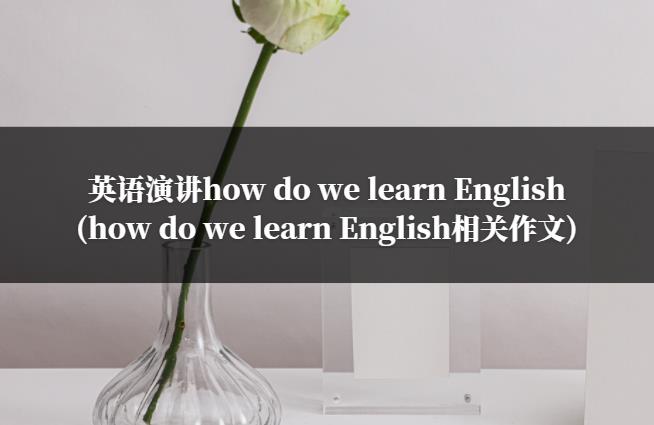英语演讲how do we learn English(how do we learn English相关作文)